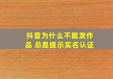 抖音为什么不能发作品 总是提示实名认证